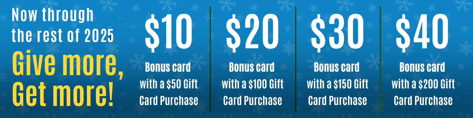 Banner detailing a promotion from now until December 31, 2025 customers who purchase a $50 giftcard will receive a free $10 giftcard. This offer applies to each $50 up until $200 increasing the reward by $10 at each step.